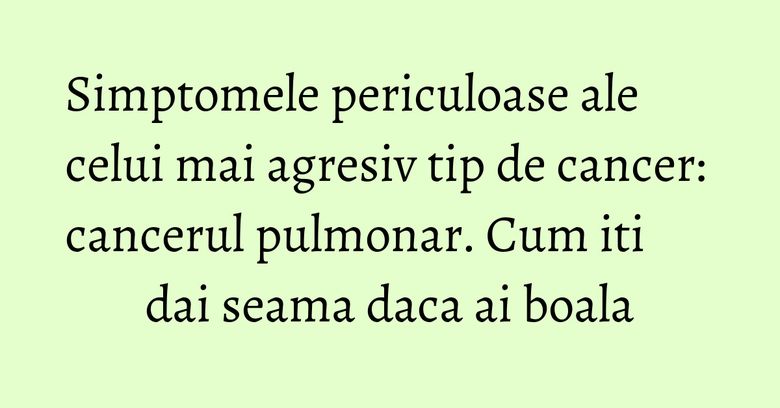 Simptomele periculoase ale celui mai agresiv tip de cancer: cancerul pulmonar. Cum iti dai seama daca ai boala Simptomele periculoase ale celui mai agresiv tip de cancer: cancerul pulmonar. Cum iti dai seama daca ai boala