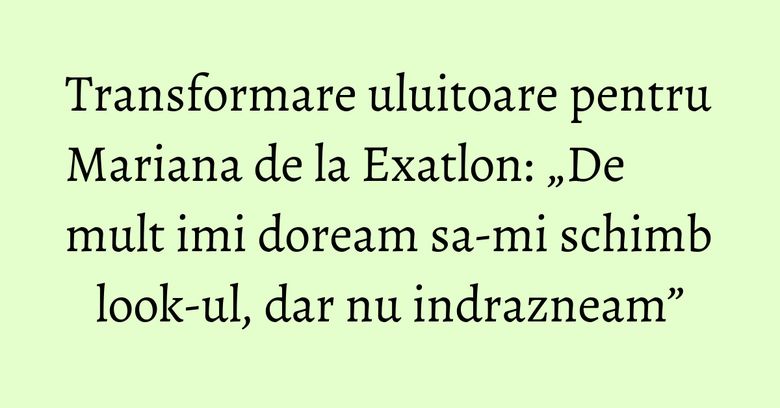 Transformare uluitoare pentru Mariana de la Exatlon: „De mult imi doream sa-mi schimb look-ul, dar nu indrazneam” Transformare uluitoare pentru Mariana de la Exatlon: „De mult imi doream sa-mi schimb look-ul, dar nu indrazneam”