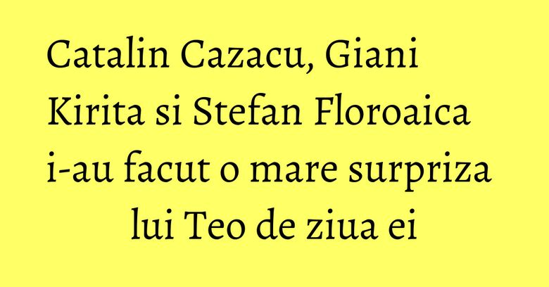 Catalin Cazacu, Giani Kirita si Stefan Floroaica i-au facut o mare surpriza lui Teo de ziua ei Catalin Cazacu, Giani Kirita si Stefan Floroaica i-au facut o mare surpriza lui Teo de ziua ei