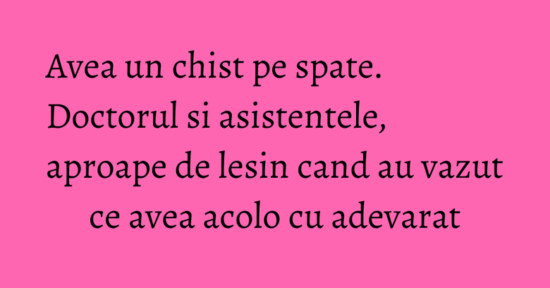 Avea un chist pe spate. Doctorul si asistentele, aproape de lesin cand au vazut ce avea acolo cu adevarat Avea un chist pe spate. Doctorul si asistentele, aproape de lesin cand au vazut ce avea acolo cu adevarat