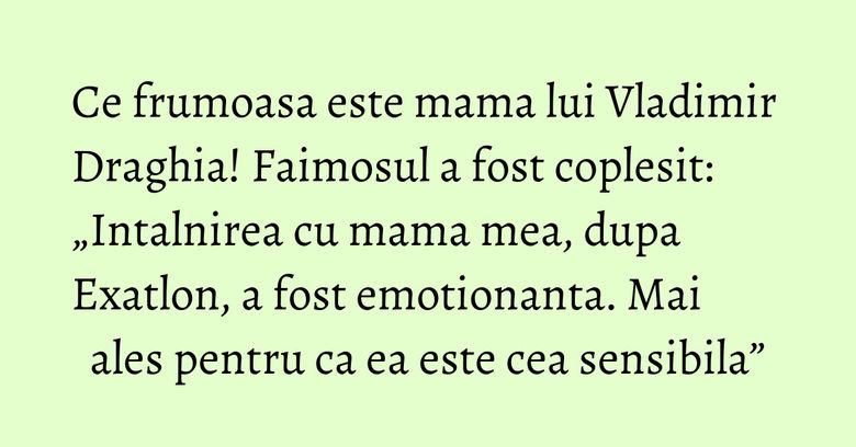 Ce frumoasa este mama lui Vladimir Draghia! Faimosul a fost coplesit: „Intalnirea cu mama mea, dupa Exatlon, a fost emotionanta. Mai ales pentru ca ea este cea sensibila” Ce frumoasa este mama lui Vladimir Draghia! Faimosul a fost coplesit: „Intalnirea cu mama mea, dupa Exatlon, a fost emotionanta. Mai ales pentru ca ea este cea sensibila”