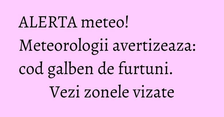 ALERTA meteo! Meteorologii avertizeaza: cod galben de furtuni. Vezi zonele vizate
