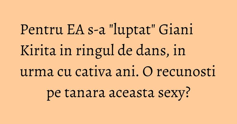 Pentru EA s-a "luptat" Giani Kirita in ringul de dans, in urma cu cativa ani. O recunosti pe tanara aceasta sexy? Pentru EA s-a "luptat" Giani Kirita in ringul de dans, in urma cu cativa ani. O recunosti pe tanara aceasta sexy?