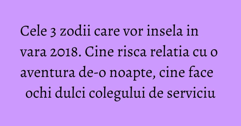 Cele 3 zodii care vor insela in vara 2018. Cine risca relatia cu o aventura de-o noapte, cine face ochi dulci colegului de serviciu Cele 3 zodii care vor insela in vara 2018. Cine risca relatia cu o aventura de-o noapte, cine face ochi dulci colegului de serviciu