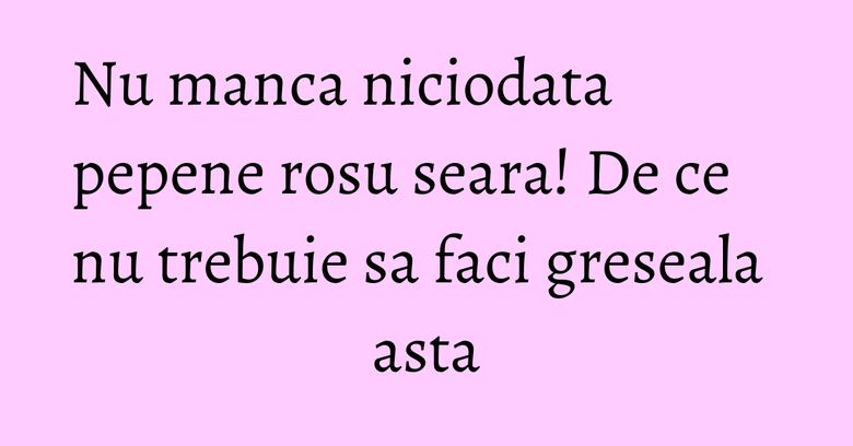 Nu manca niciodata pepene rosu seara! De ce nu trebuie sa faci greseala asta