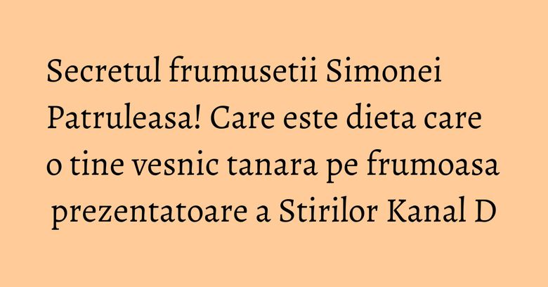 Secretul frumusetii Simonei Patruleasa! Care este dieta care o tine vesnic tanara pe frumoasa prezentatoare a Stirilor Kanal D Secretul frumusetii Simonei Patruleasa! Care este dieta care o tine vesnic tanara pe frumoasa prezentatoare a Stirilor Kanal D
