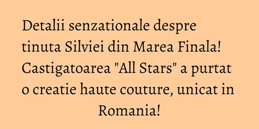 Detalii senzationale despre tinuta Silviei din Marea Finala! Castigatoarea 