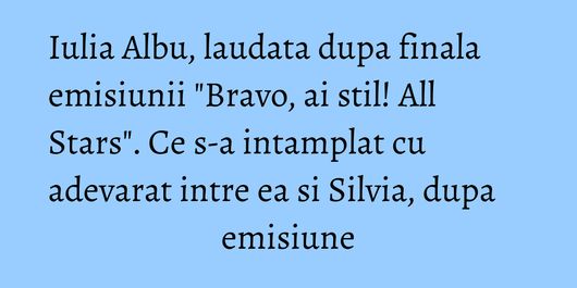 Iulia Albu, laudata dupa finala emisiunii 