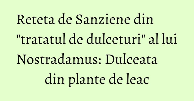 Reteta de Sanziene din "tratatul de dulceturi" al lui Nostradamus: Dulceata din plante de leac Reteta de Sanziene din "tratatul de dulceturi" al lui Nostradamus: Dulceata din plante de leac