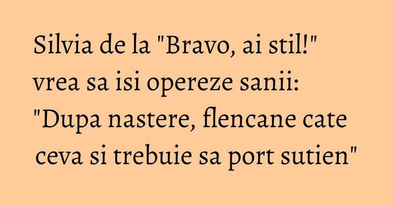 Silvia de la "Bravo, ai stil!" vrea sa isi opereze sanii: "Dupa nastere, flencane cate ceva si trebuie sa port sutien"