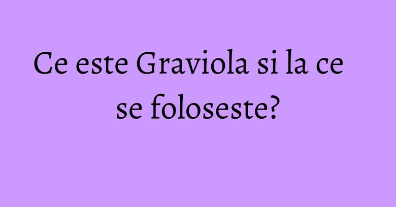 Ce este Graviola si la ce se foloseste? Ce este Graviola si la ce se foloseste?