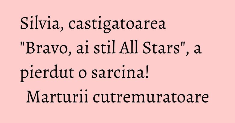 Silvia, castigatoarea "Bravo, ai stil All Stars", a pierdut o sarcina! Marturii cutremuratoare Silvia, castigatoarea "Bravo, ai stil All Stars", a pierdut o sarcina! Marturii cutremuratoare
