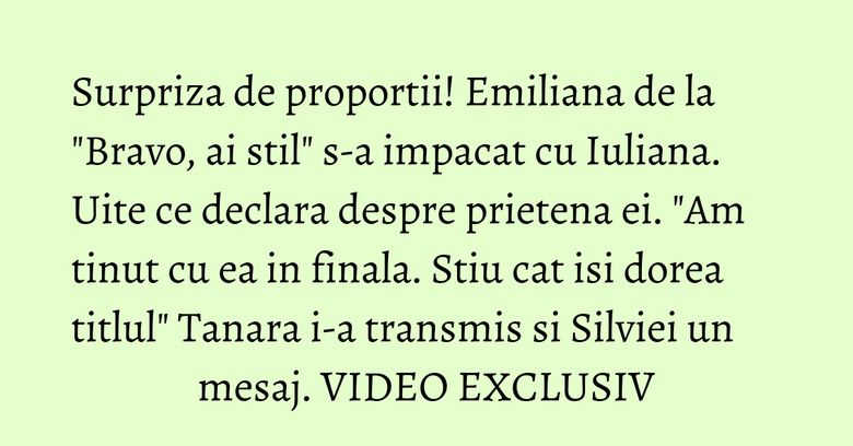 Surpriza de proportii! Emiliana de la "Bravo, ai stil" s-a impacat cu Iuliana. Uite ce declara despre prietena ei. "Am tinut cu ea in finala. Stiu cat isi dorea titlul" Tanara i-a transmis si Silviei un mesaj. VIDEO EXCLUSIV Surpriza de proportii! Emiliana de la "Bravo, ai stil" s-a impacat cu Iuliana. Uite ce declara despre prietena ei. "Am tinut cu ea in finala. Stiu cat isi dorea titlul" Tanara i-a transmis si Silviei un mesaj. VIDEO EXCLUSIV