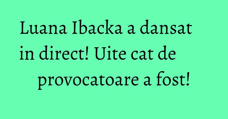 Luana Ibacka a dansat in direct! Uite cat de provocatoare a fost! Luana Ibacka a dansat in direct! Uite cat de provocatoare a fost!