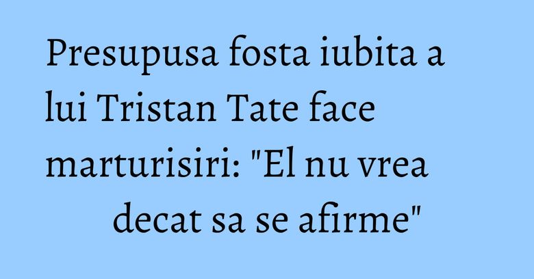 Presupusa fosta iubita a lui Tristan Tate face marturisiri: "El nu vrea decat sa se afirme" Presupusa fosta iubita a lui Tristan Tate face marturisiri: "El nu vrea decat sa se afirme"