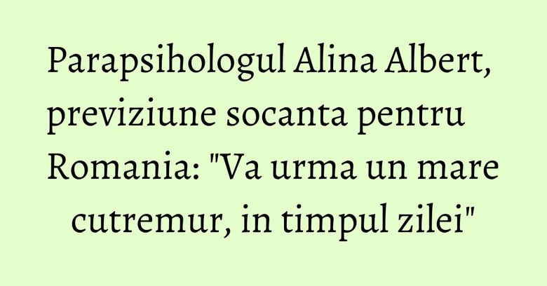 Parapsihologul Alina Albert, previziune socanta pentru Romania: "Va urma un mare cutremur, in timpul zilei" Parapsihologul Alina Albert, previziune socanta pentru Romania: "Va urma un mare cutremur, in timpul zilei"