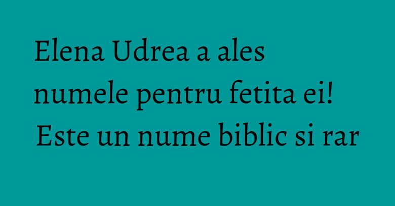 Elena Udrea a ales numele pentru fetita ei! Este un nume biblic si rar Elena Udrea a ales numele pentru fetita ei! Este un nume biblic si rar