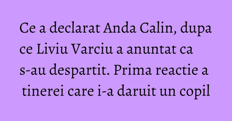 Ce a declarat Anda Calin, dupa ce Liviu Varciu a anuntat ca s-au despartit. Prima reactie a tinerei care i-a daruit un copil Ce a declarat Anda Calin, dupa ce Liviu Varciu a anuntat ca s-au despartit. Prima reactie a tinerei care i-a daruit un copil