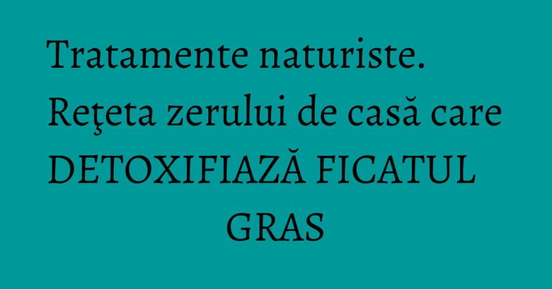 Tratamente naturiste. Reţeta zerului de casă care DETOXIFIAZĂ FICATUL GRAS Tratamente naturiste. Reţeta zerului de casă care DETOXIFIAZĂ FICATUL GRAS