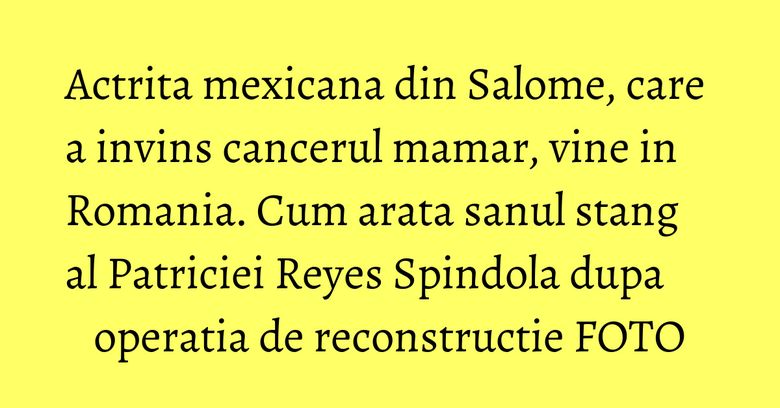 Actrita mexicana din Salome, care a invins cancerul mamar, vine in Romania. Cum arata sanul stang al Patriciei Reyes Spindola dupa operatia de reconstructie FOTO Actrita mexicana din Salome, care a invins cancerul mamar, vine in Romania. Cum arata sanul stang al Patriciei Reyes Spindola dupa operatia de reconstructie FOTO