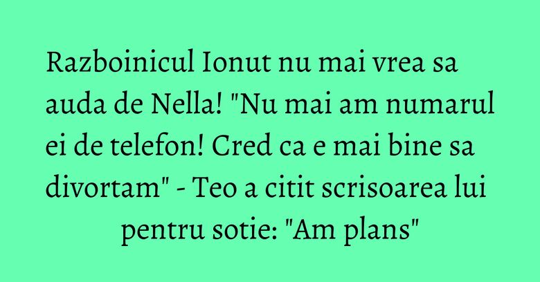 Razboinicul Ionut nu mai vrea sa auda de Nella! "Nu mai am numarul ei de telefon! Cred ca e mai bine sa divortam" - Teo a citit scrisoarea lui pentru sotie: "Am plans" Razboinicul Ionut nu mai vrea sa auda de Nella! "Nu mai am numarul ei de telefon! Cred ca e mai bine sa divortam" - Teo a citit scrisoarea lui pentru sotie: "Am plans"