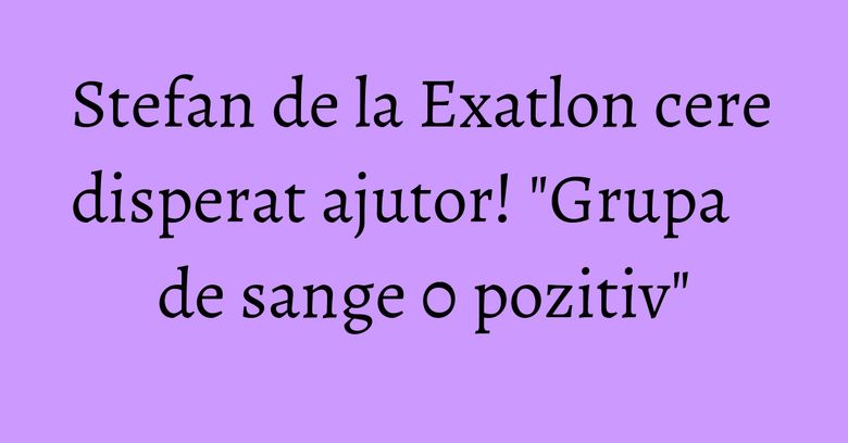 Stefan de la Exatlon cere disperat ajutor! "Grupa de sange 0 pozitiv" Stefan de la Exatlon cere disperat ajutor! "Grupa de sange 0 pozitiv"