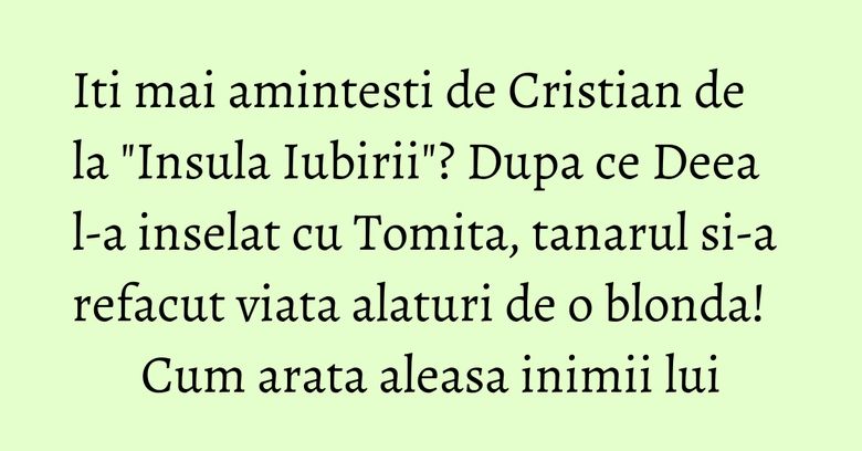 Iti mai amintesti de Cristian de la "Insula Iubirii"? Dupa ce Deea l-a inselat cu Tomita, tanarul si-a refacut viata alaturi de o blonda! Cum arata aleasa inimii lui Iti mai amintesti de Cristian de la "Insula Iubirii"? Dupa ce Deea l-a inselat cu Tomita, tanarul si-a refacut viata alaturi de o blonda! Cum arata aleasa inimii lui