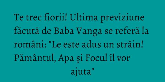 Te trec fiorii! Ultima previziune făcută de Baba Vanga se referă la români: 