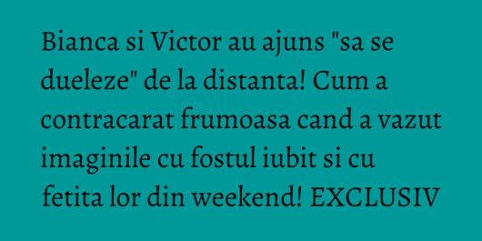 Bianca si Victor au ajuns 