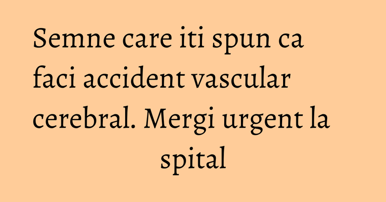 Semne care iti spun ca faci accident vascular cerebral. Mergi urgent la spital