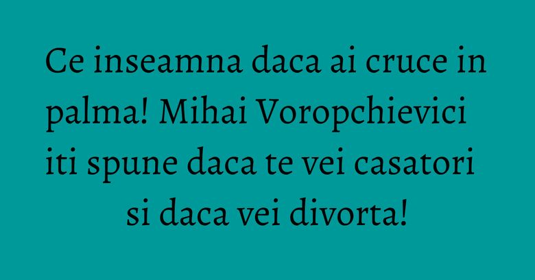 Ce inseamna daca ai cruce in palma! Mihai Voropchievici iti spune daca te vei casatori si daca vei divorta! Ce inseamna daca ai cruce in palma! Mihai Voropchievici iti spune daca te vei casatori si daca vei divorta!