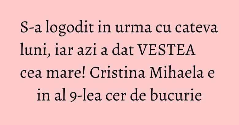 S-a logodit in urma cu cateva luni, iar azi a dat VESTEA cea mare! Cristina Mihaela e in al 9-lea cer de bucurie S-a logodit in urma cu cateva luni, iar azi a dat VESTEA cea mare! Cristina Mihaela e in al 9-lea cer de bucurie