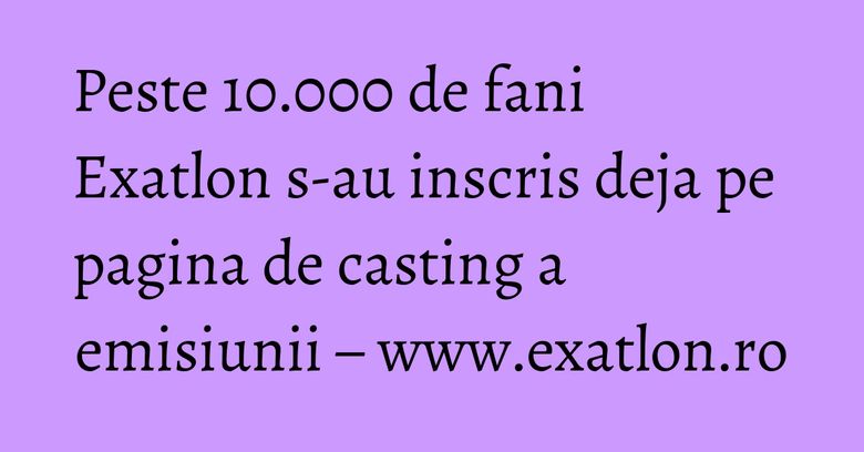 Peste 10.000 de fani Exatlon s-au inscris deja pe pagina de casting a emisiunii – www.exatlon.ro Peste 10.000 de fani Exatlon s-au inscris deja pe pagina de casting a emisiunii – www.exatlon.ro
