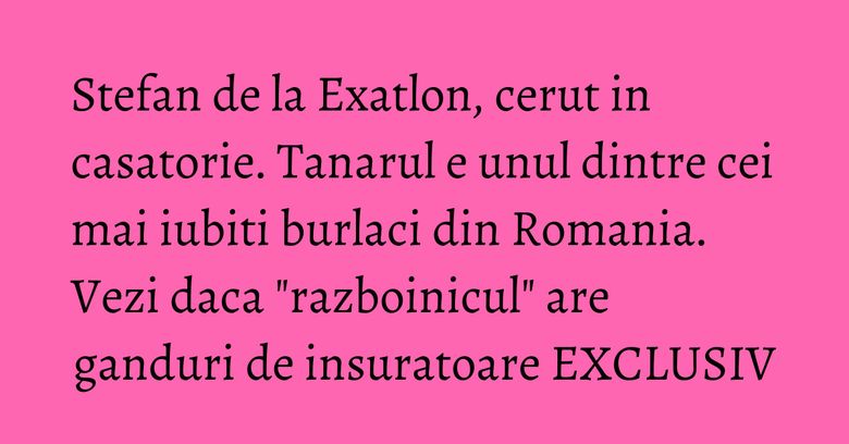 Stefan de la Exatlon, cerut in casatorie. Tanarul e unul dintre cei mai iubiti burlaci din Romania. Vezi daca "razboinicul" are ganduri de insuratoare EXCLUSIV Stefan de la Exatlon, cerut in casatorie. Tanarul e unul dintre cei mai iubiti burlaci din Romania. Vezi daca "razboinicul" are ganduri de insuratoare EXCLUSIV