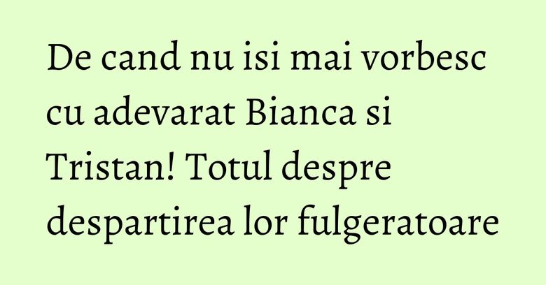 De cand nu isi mai vorbesc cu adevarat Bianca si Tristan! Totul despre despartirea lor fulgeratoare De cand nu isi mai vorbesc cu adevarat Bianca si Tristan! Totul despre despartirea lor fulgeratoare