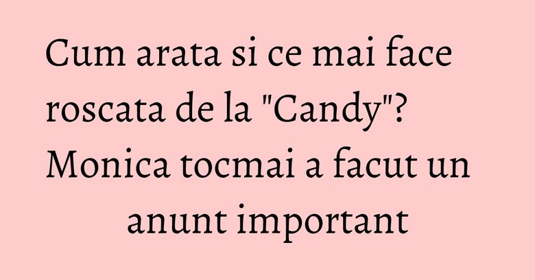 Cum arata si ce mai face roscata de la "Candy"? Monica tocmai a facut un anunt important Cum arata si ce mai face roscata de la "Candy"? Monica tocmai a facut un anunt important