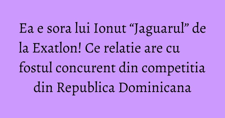 Ea e sora lui Ionut “Jaguarul” de la Exatlon! Ce relatie are cu fostul concurent din competitia din Republica Dominicana Ea e sora lui Ionut “Jaguarul” de la Exatlon! Ce relatie are cu fostul concurent din competitia din Republica Dominicana