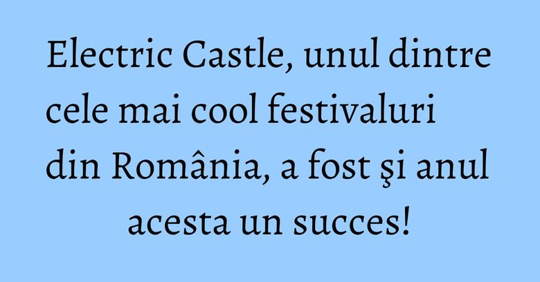 Electric Castle, unul dintre cele mai cool festivaluri din România, a fost şi anul acesta un succes! Electric Castle, unul dintre cele mai cool festivaluri din România, a fost şi anul acesta un succes!