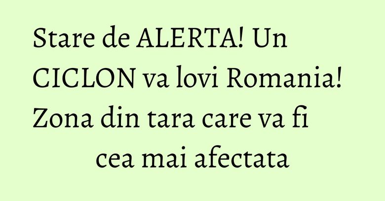 Stare de ALERTA! Un CICLON va lovi Romania! Zona din tara care va fi cea mai afectata Stare de ALERTA! Un CICLON va lovi Romania! Zona din tara care va fi cea mai afectata