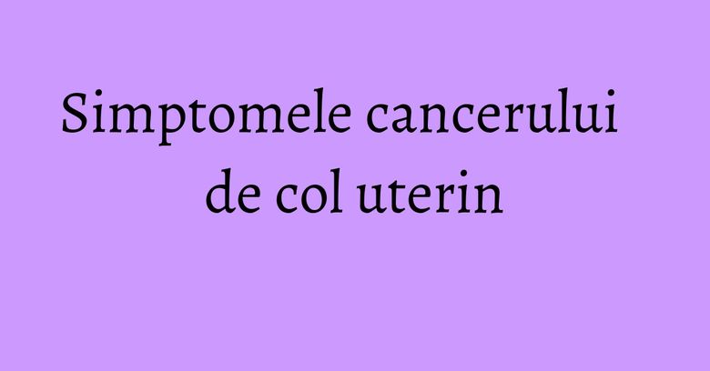 Simptomele cancerului de col uterin Simptomele cancerului de col uterin