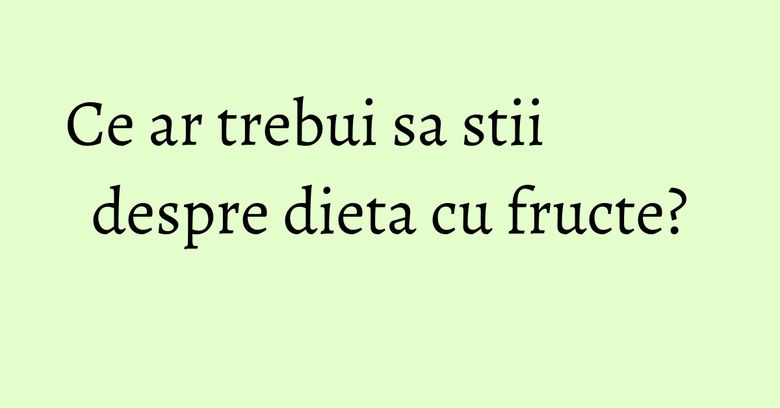 Ce ar trebui sa stii despre dieta cu fructe? Ce ar trebui sa stii despre dieta cu fructe?