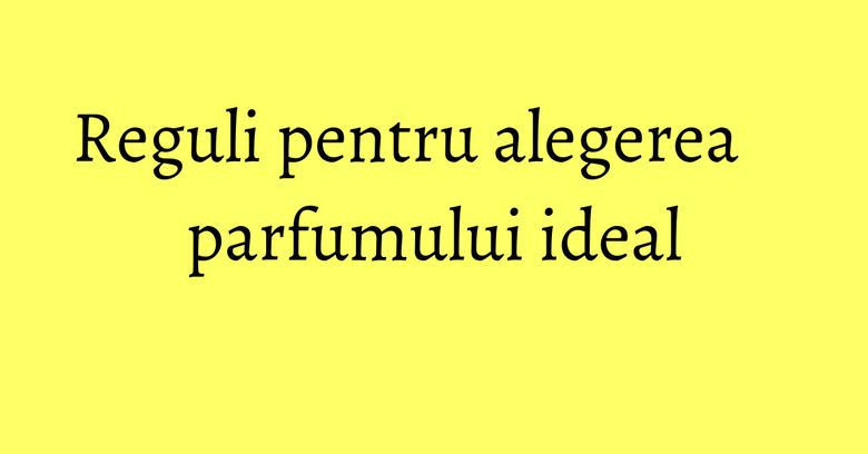 Reguli pentru alegerea parfumului ideal Reguli pentru alegerea parfumului ideal