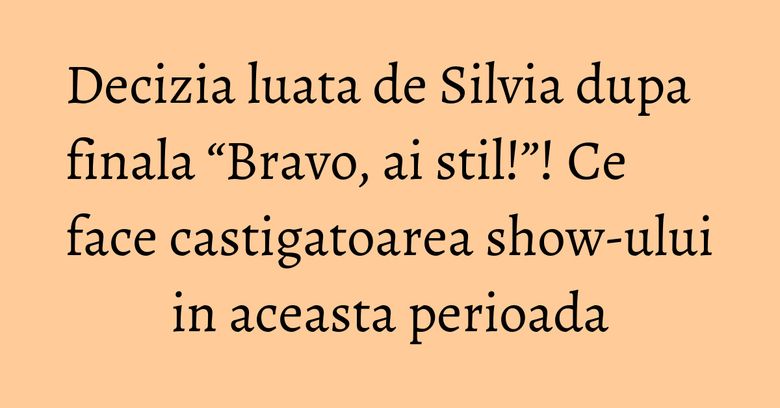 Decizia luata de Silvia dupa finala “Bravo, ai stil!”! Ce face castigatoarea show-ului in aceasta perioada Decizia luata de Silvia dupa finala “Bravo, ai stil!”! Ce face castigatoarea show-ului in aceasta perioada