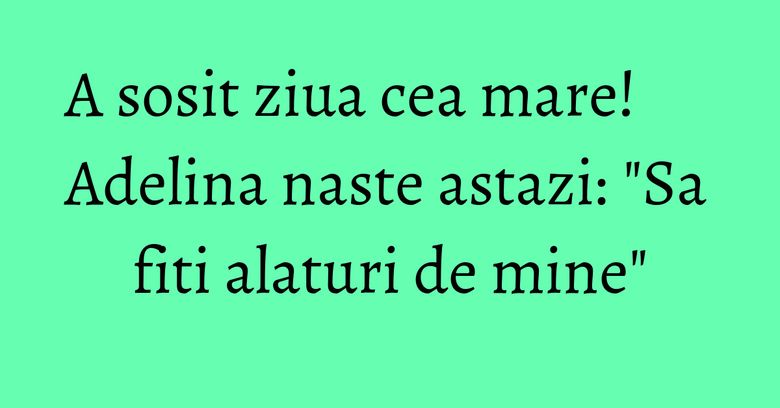 A sosit ziua cea mare! Adelina naste astazi: "Sa fiti alaturi de mine"