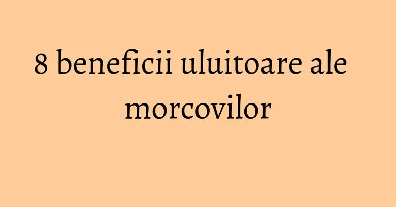 8 beneficii uluitoare ale morcovilor