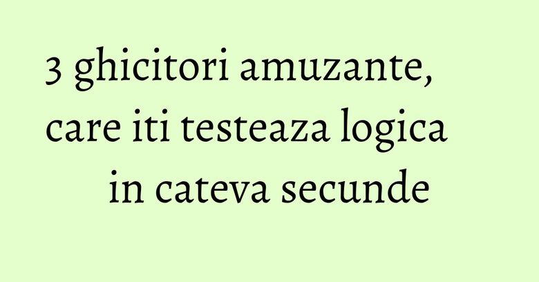 3 ghicitori amuzante, care iti testeaza logica in cateva secunde