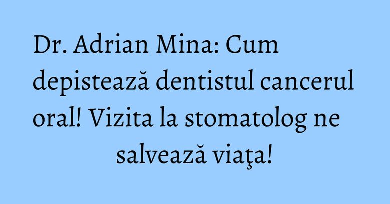 Dr. Adrian Mina: Cum depistează dentistul cancerul oral! Vizita la stomatolog ne salvează viaţa! Dr. Adrian Mina: Cum depistează dentistul cancerul oral! Vizita la stomatolog ne salvează viaţa!
