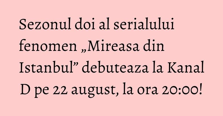 Sezonul doi al serialului fenomen „Mireasa din Istanbul” debuteaza la Kanal D pe 22 august, la ora 20:00!