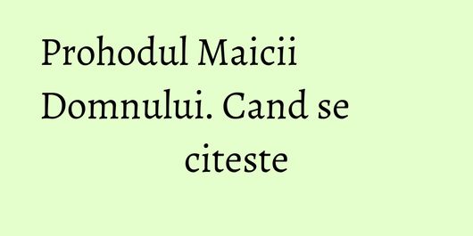 Prohodul Maicii Domnului. Cand se citeste
