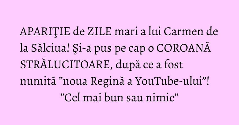 APARIŢIE de ZILE mari a lui Carmen de la Sălciua! Şi-a pus pe cap o COROANĂ STRĂLUCITOARE, după ce a fost numită ”noua Regină a YouTube-ului”! ”Cel mai bun sau nimic” APARIŢIE de ZILE mari a lui Carmen de la Sălciua! Şi-a pus pe cap o COROANĂ STRĂLUCITOARE, după ce a fost numită ”noua Regină a YouTube-ului”! ”Cel mai bun sau nimic”